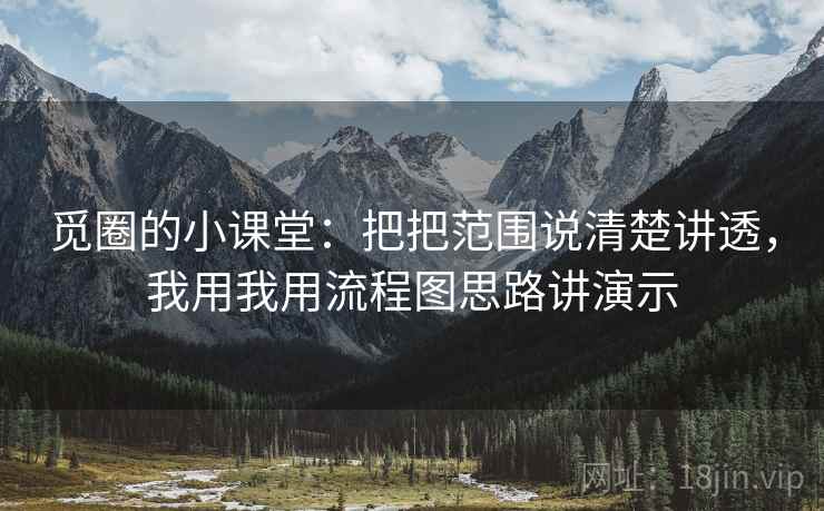 觅圈的小课堂：把把范围说清楚讲透，我用我用流程图思路讲演示