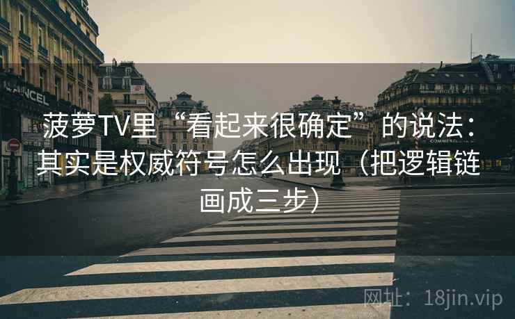 菠萝TV里“看起来很确定”的说法：其实是权威符号怎么出现（把逻辑链画成三步）
